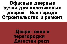 Офисные дверные ручки для пластиковых дверей - Все города Строительство и ремонт » Двери, окна и перегородки   . Дагестан респ.,Махачкала г.